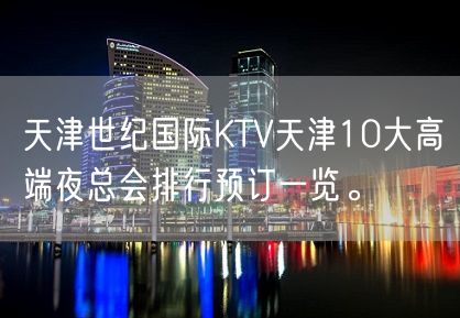 天津世纪国际KTV天津10大高端夜总会排行预订一览。