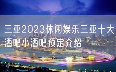 三亚2023休闲娱乐三亚十大酒吧小酒吧预定介绍