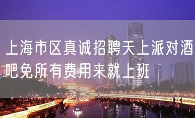 上海市区真诚招聘天上派对酒吧免所有费用来就上班