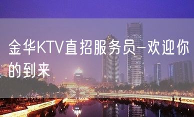 金华KTV直招服务员-欢迎你的到来