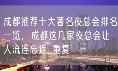 成都推荐十大著名夜总会排名一览，成都这几家夜总会让人流连忘返_重复