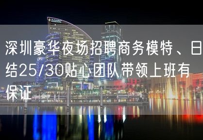 深圳豪华夜场招聘商务模特、日结25/30贴心团队带领上班有保证