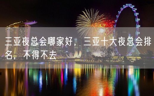 三亚夜总会哪家好，三亚十大夜总会排名，不得不去