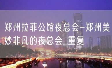 郑州拉菲公馆夜总会-郑州美妙非凡的夜总会_重复