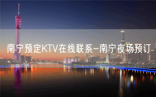 南宁预定KTV在线联系-南宁夜场预订