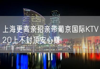 上海更高亲招亲带葡京国际KTV20上不封顶安心赚