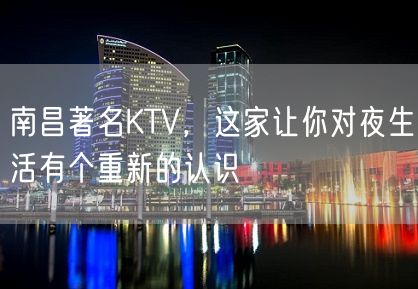 南昌著名KTV，这家让你对夜生活有个重新的认识