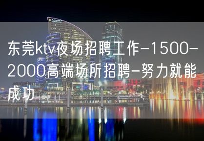 东莞ktv夜场招聘工作-1500-2000高端场所招聘-努力就能成功