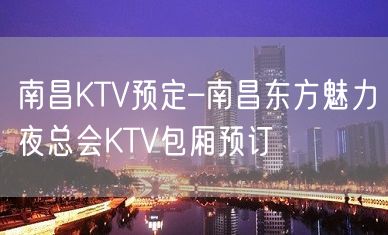 南昌KTV预定–南昌东方魅力夜总会KTV包厢预订