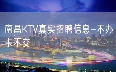 南昌KTV真实招聘信息-不办卡不交