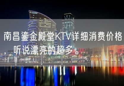 南昌鎏金殿堂KTV详细消费价格，听说漂亮的超多。