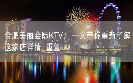 合肥美丽会际KTV，一文带你重新了解这家店详情_重复