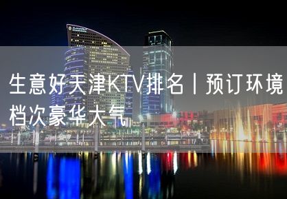 生意好天津KTV排名丨预订环境档次豪华大气