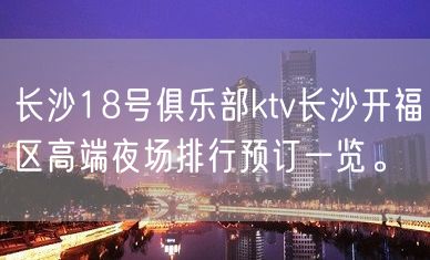 长沙18号俱乐部ktv长沙开福区高端夜场排行预订一览。