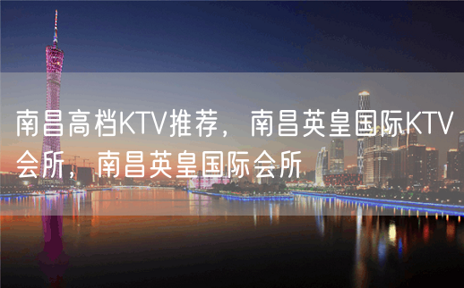 南昌高档KTV推荐，南昌英皇国际KTV会所，南昌英皇国际会所