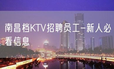 南昌档KTV招聘员工-新人必看信息