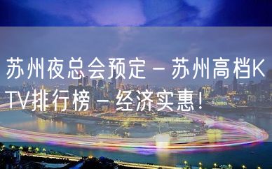 苏州夜总会预定－苏州高档KTV排行榜－经济实惠！