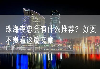 珠海夜总会有什么推荐？好耍不贵看这篇文章