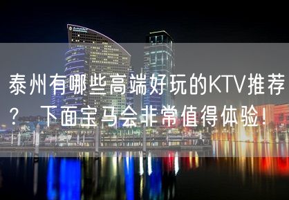 泰州有哪些高端好玩的KTV推荐？ 下面宝马会非常值得体验！