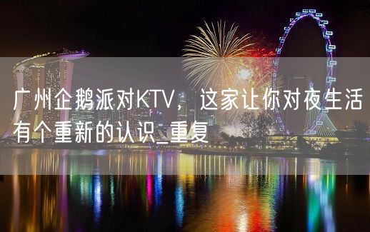 广州企鹅派对KTV，这家让你对夜生活有个重新的认识_重复