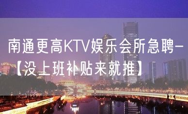 南通更高KTV娱乐会所急聘-【没上班补贴来就推】