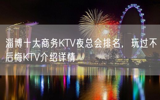 淄博十大商务KTV夜总会排名，玩过不后悔KTV介绍详情