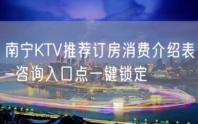 南宁KTV推荐订房消费介绍表-咨询入口点一键锁定