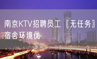 南京KTV招聘员工〖无任务〗宿舍环境优