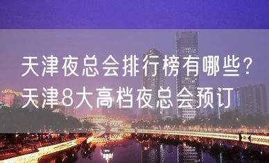 天津夜总会排行榜有哪些？天津8大高档夜总会预订