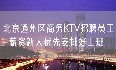 北京通州区商务KTV招聘员工-薪资新人优先安排好上班