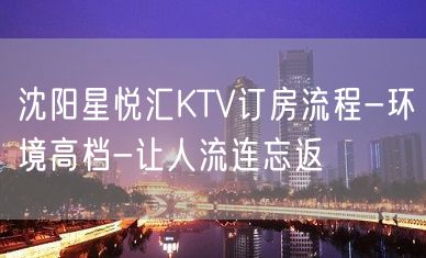 沈阳星悦汇KTV订房流程-环境高档-让人流连忘返