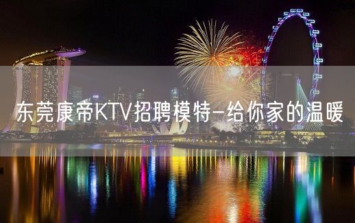 东莞康帝KTV招聘模特-给你家的温暖