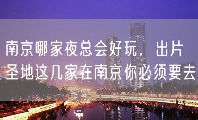 南京哪家夜总会好玩，出片圣地这几家在南京你必须要去