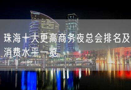 珠海十大更高商务夜总会排名及消费水平一览