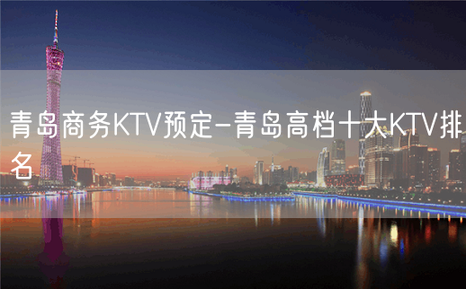 青岛商务KTV预定-青岛高档十大KTV排名