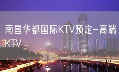 南昌华都国际KTV预定-高端KTV