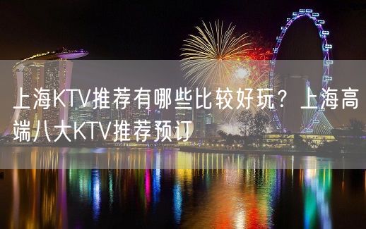 上海KTV推荐有哪些比较好玩？上海高端八大KTV推荐预订