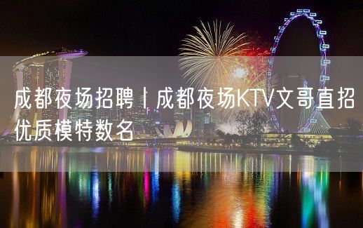 成都夜场招聘丨成都夜场KTV文哥直招优质模特数名