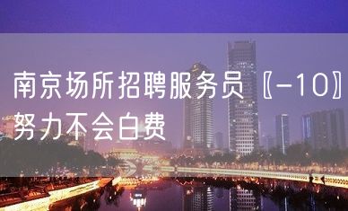 南京场所招聘服务员〖-10〗努力不会白费