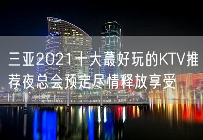 三亚2021十大蕞好玩的KTV推荐夜总会预定尽情释放享受