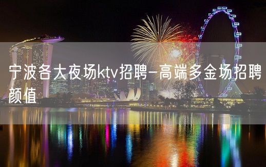 宁波各大夜场ktv招聘-高端多金场招聘颜值