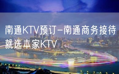 南通KTV预订-南通商务接待就选本家KTV